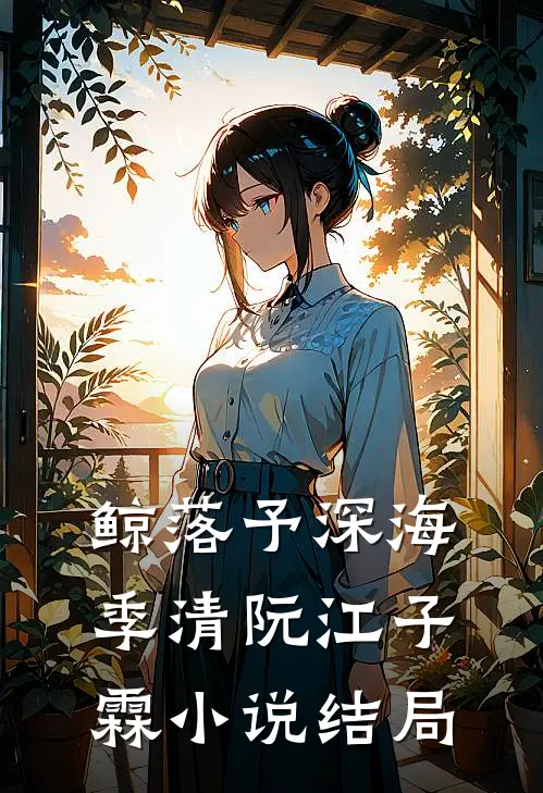 鲸落予深海季清阮江子霖小说结局