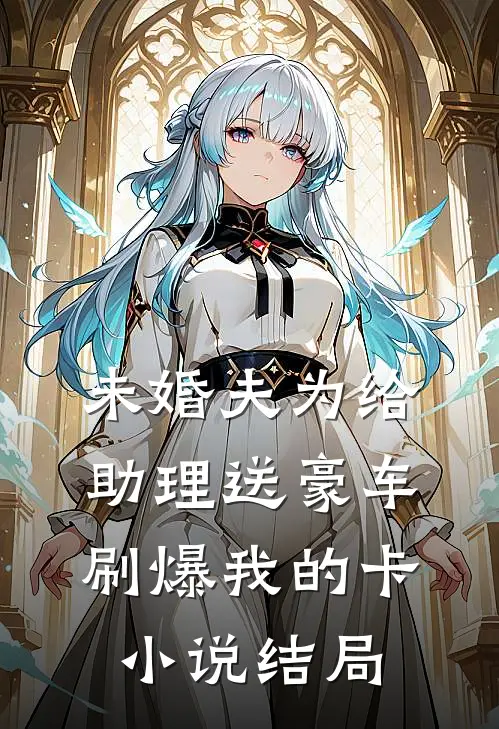 未婚夫为给助理送豪车，刷爆我的卡小说结局
