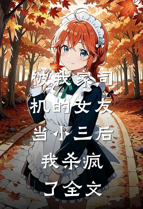 被我家司机的女友当小三后，我杀疯了全文