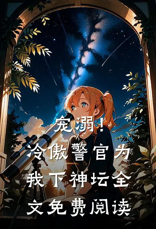 宠溺!冷傲警官为我下神坛全文免费阅读无弹窗