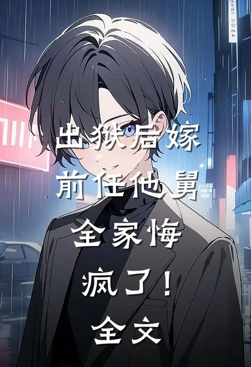 出狱后嫁前任他舅,全家悔疯了!全文在线阅读