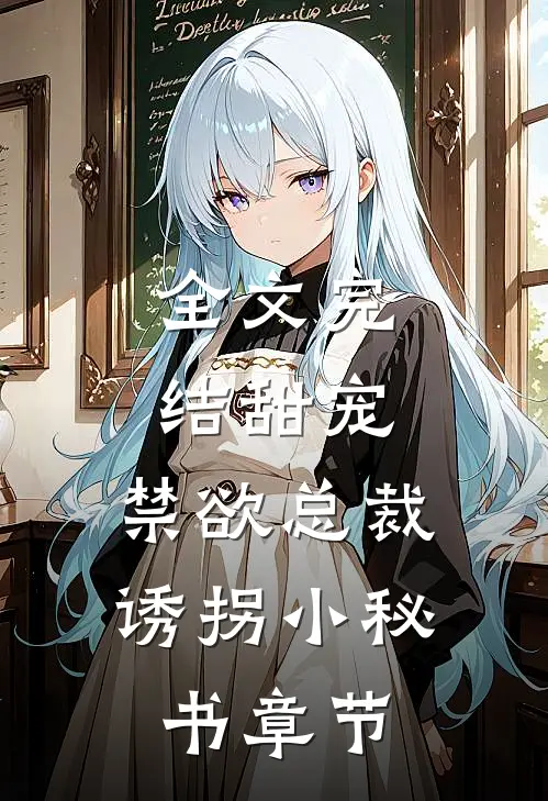 全文完结甜宠，禁欲总裁诱拐小秘书章节