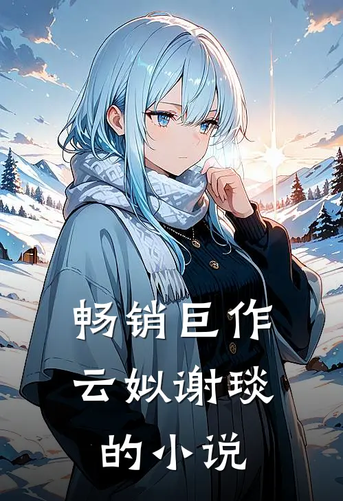 畅销巨作云姒谢琰的小说