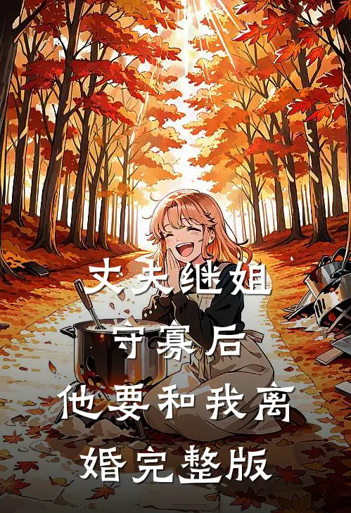 丈夫继姐守寡后,他要和我离婚完整版