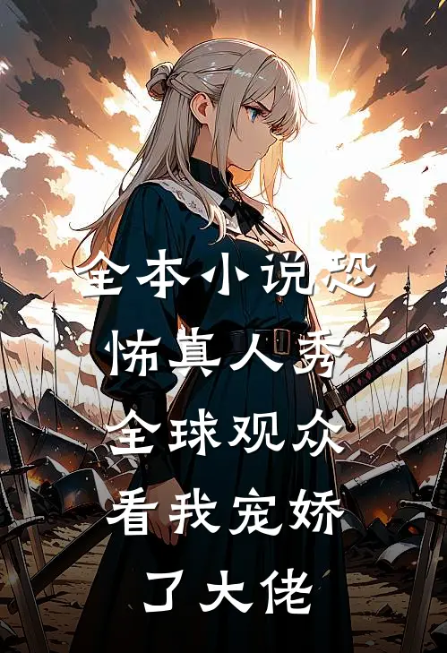 全本恐怖真人秀全球观众看我宠娇了大佬全文阅读