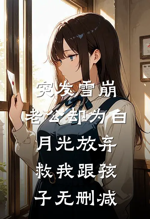 突发雪崩，老公却为白月光放弃救我跟孩子无删减