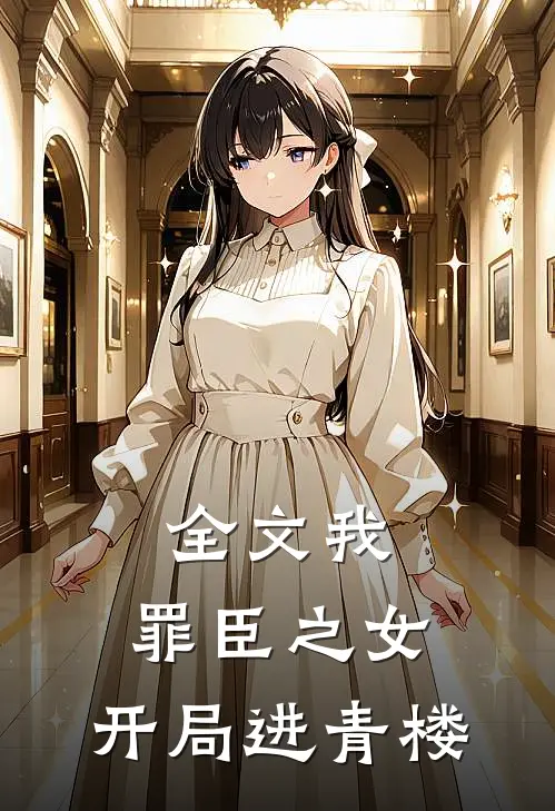 全文我,罪臣之女,开局进青楼免费阅读