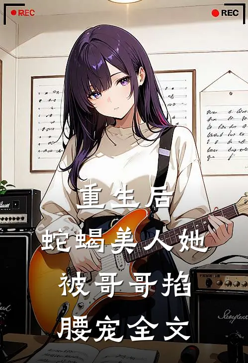 重生后,蛇蝎美人她被哥哥掐腰宠全文在线阅读