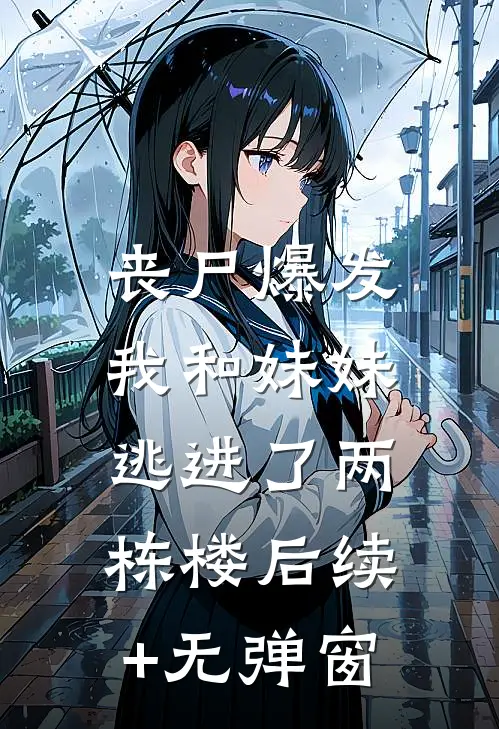 丧尸爆发，我和妹妹逃进了两栋楼后续+无弹窗