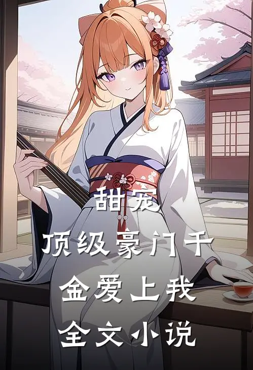 甜宠：顶级豪门千金爱上我全文小说