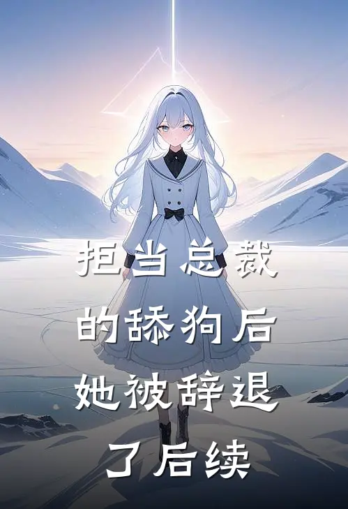 拒当总裁的舔狗后,她被辞退了后续