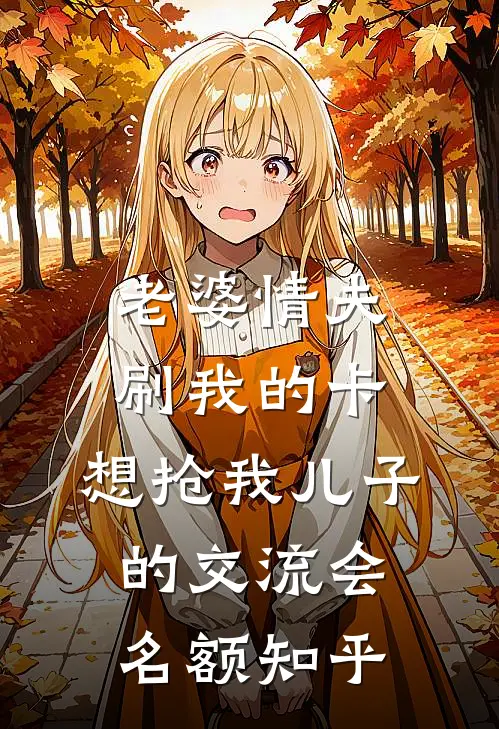 老婆情夫刷我的卡，想抢我儿子的交流会名额知乎
