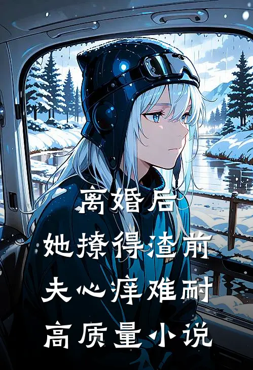 离婚后,她撩得渣前夫心痒难耐高质量小说