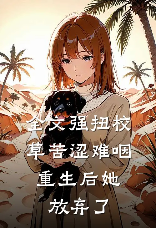 全文强扭校草苦涩难咽，重生后她放弃了