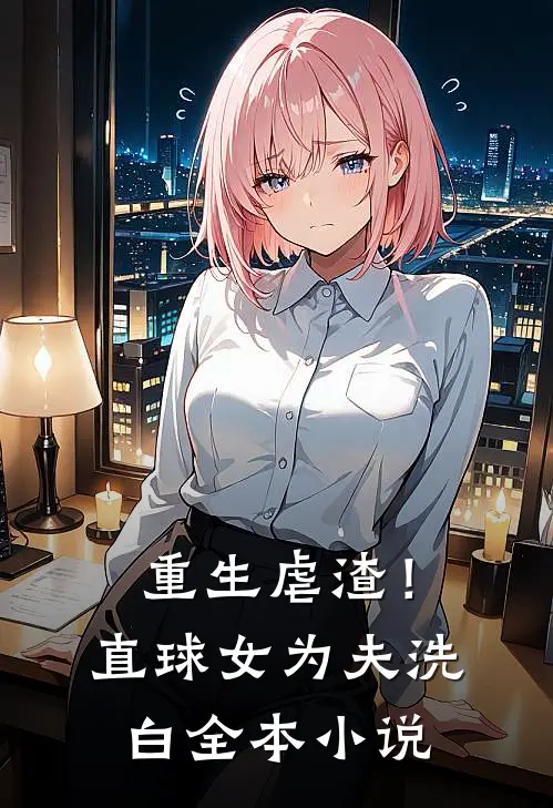 重生虐渣!直球女为夫洗白全本阅读