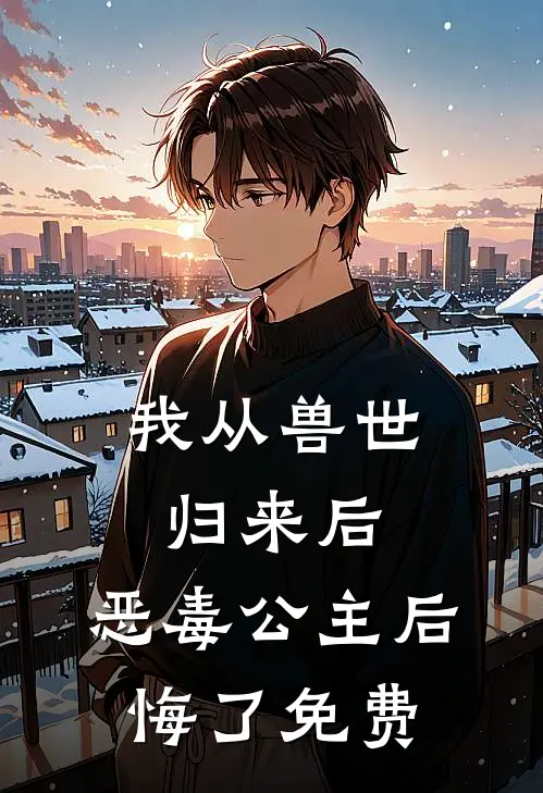 我从兽世归来后,恶毒公主后悔了免费阅读