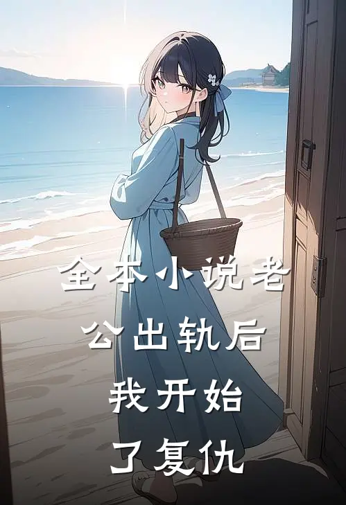 全本小说老公出轨后，我开始了复仇