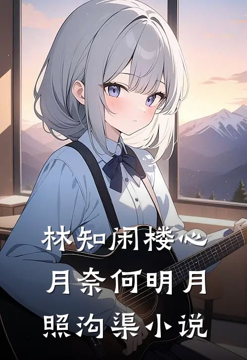 林知闲楼心月奈何明月照沟渠小说