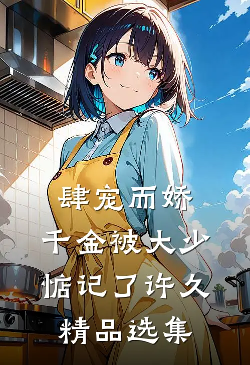 肆宠而娇，千金被大少惦记了许久精品选集