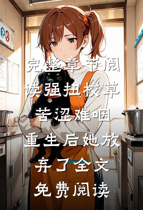 完整章节阅读强扭校草苦涩难咽,重生后她放弃了全文免费阅读