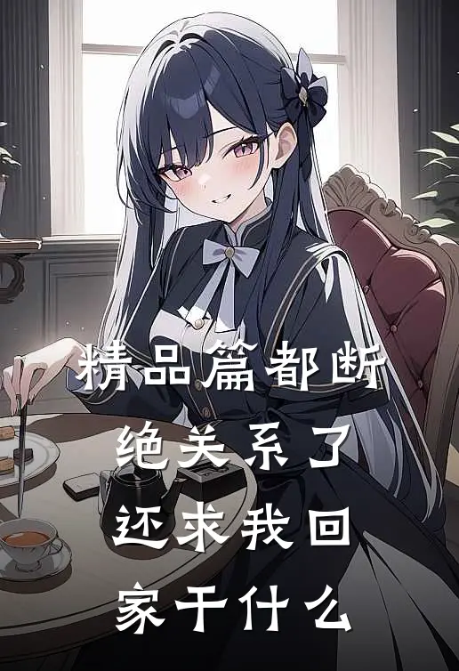 精品篇都断绝关系了，还求我回家干什么