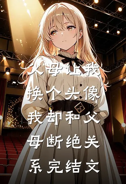 父母让我换个头像，我却和父母断绝关系完结文