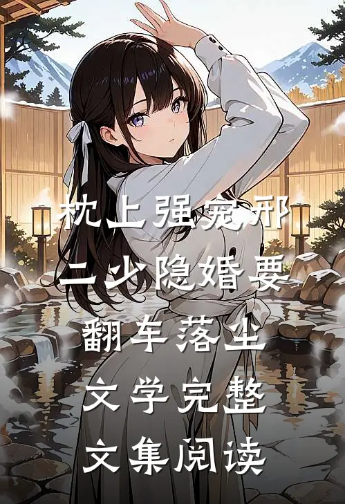 枕上强宠邢二少隐婚要翻车落尘文学完整文集阅读