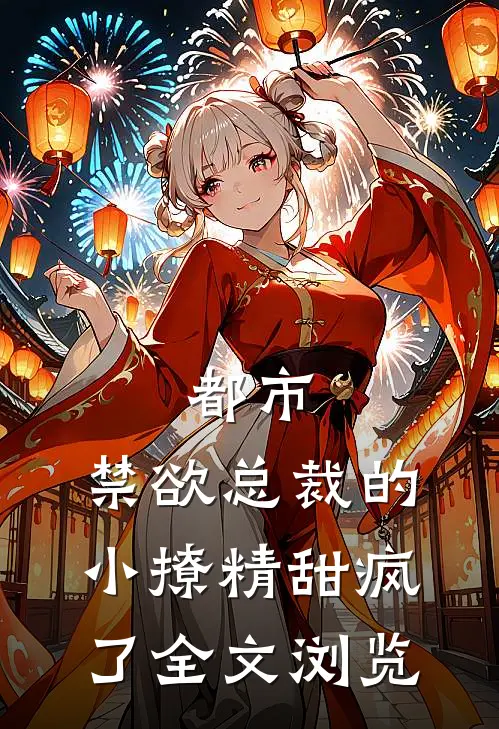 都市禁欲总裁的小撩精甜疯了全文浏览免费阅读