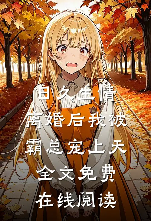 日久生情：离婚后我被霸总宠上天全文免费在线阅读