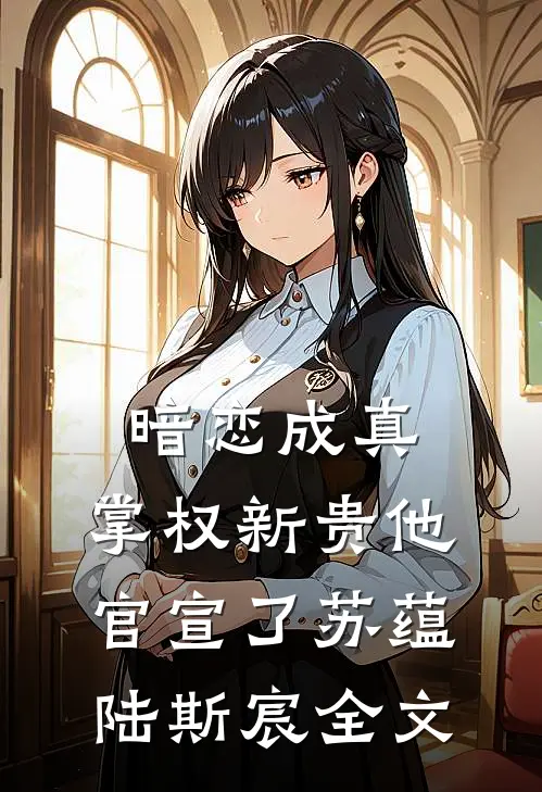 暗恋成真掌权新贵他官宣了苏蕴陆斯宸全文在线阅读