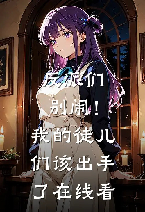 反派们别闹!我的徒儿们该出手了在线看免费