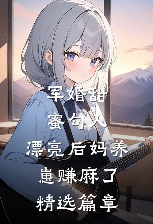 军婚甜蜜勾人,漂亮后妈养崽赚麻了精选篇章