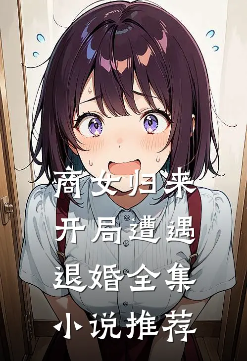 商女归来开局遭遇退婚全集推荐免费阅读