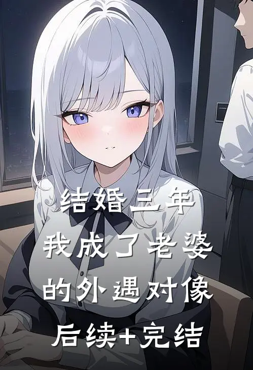 结婚三年，我成了老婆的外遇对像后续+完结
