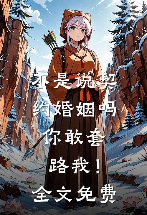 不是说契约婚姻吗,你敢套路我!全文免费观看