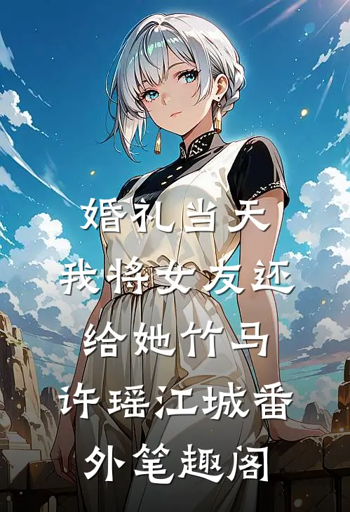 婚礼当天，我将女友还给她竹马：许瑶江城番外笔趣阁