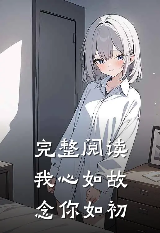 完整阅读我心如故,念你如初的