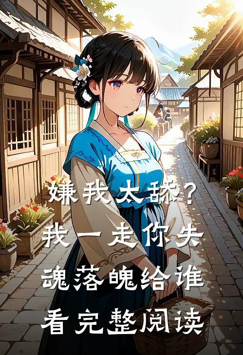 嫌我太舔？我一走你失魂落魄给谁看完整阅读