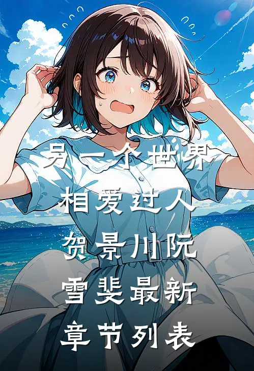 另一个世界相爱过人贺景川阮雪斐最新章节列表