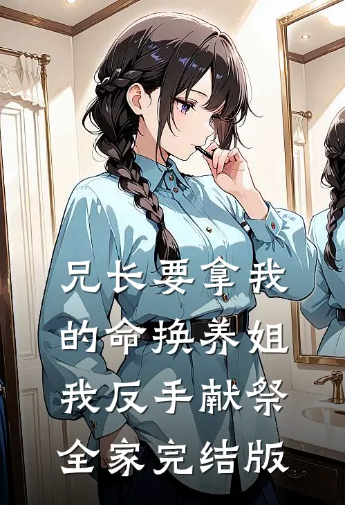 兄长要拿我的命换养姐，我反手献祭全家完结版
