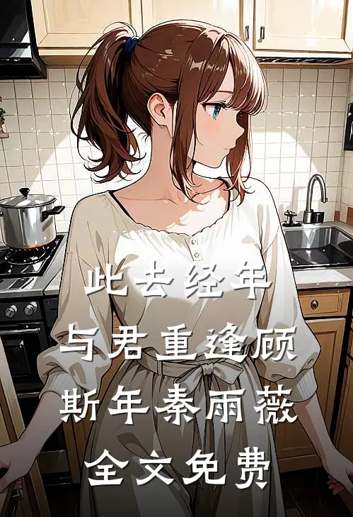 此去经年，与君重逢顾斯年秦雨薇全文免费