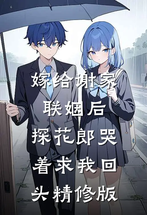 嫁给谢家联姻后,探花郎哭着求我回头精修版