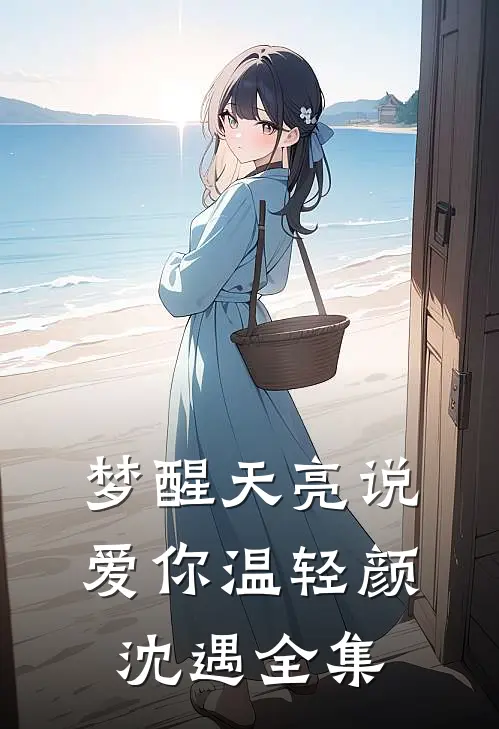 梦醒天亮说爱你温轻颜沈遇 全集