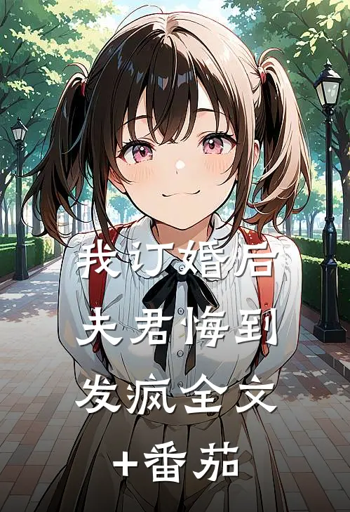 我订婚后，夫君悔到发疯全文+番茄