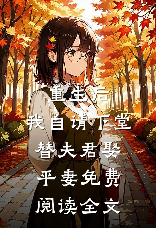 重生后,我自请下堂替夫君娶平妻免费阅读全文无弹窗