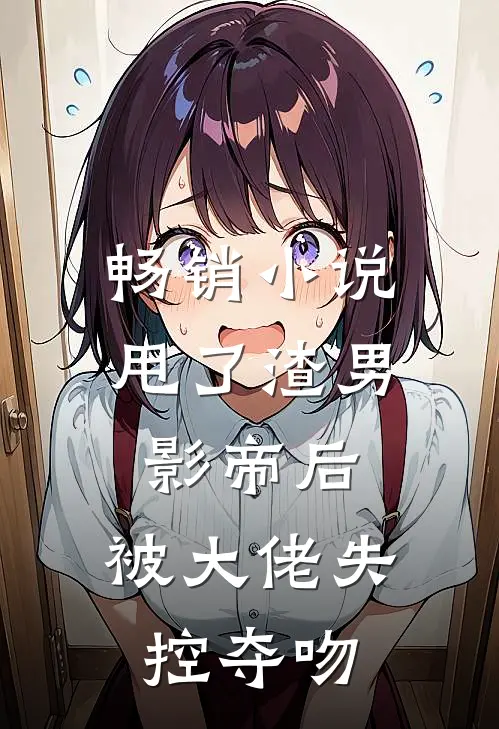 畅销甩了渣男影帝后,被大佬失控夺吻免费阅读