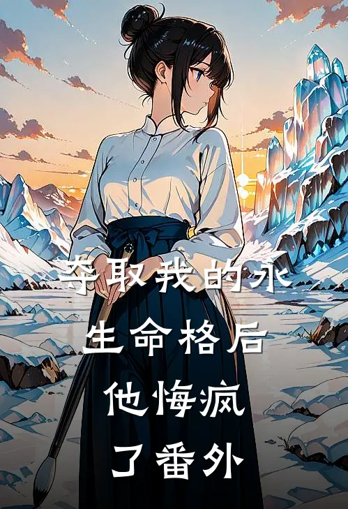 夺取我的永生命格后,他悔疯了番外