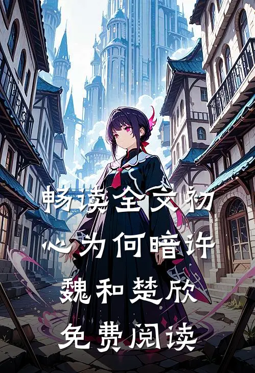 畅读全文初心为何暗许魏和楚欣免费阅读
