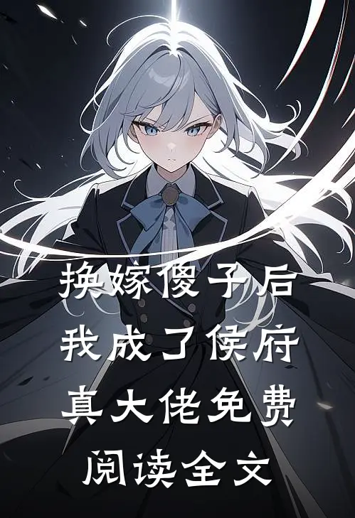 换嫁傻子后,我成了侯府真大佬免费阅读全文