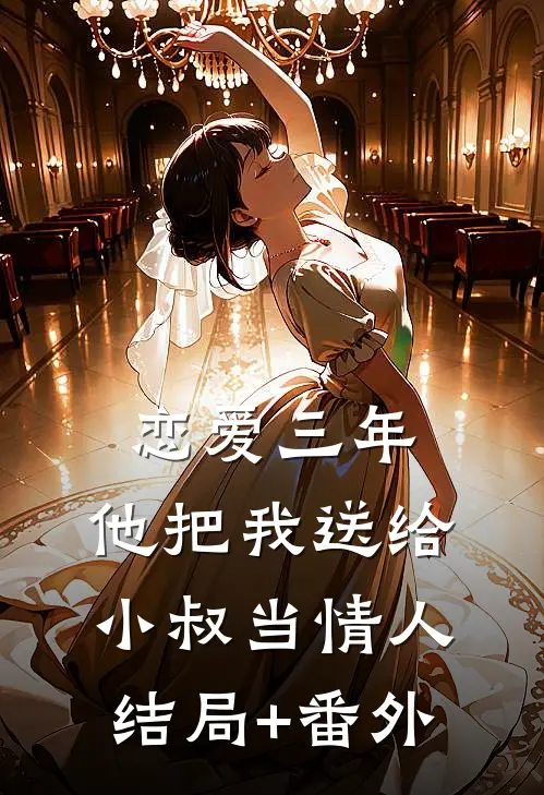 恋爱三年，他把我送给小叔当情人结局+番外